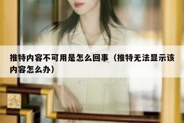 推特内容不可用是怎么回事（推特无法显示该内容怎么办） 第1张