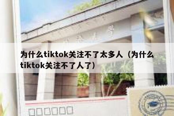 为什么tiktok关注不了太多人（为什么tiktok关注不了人了） 第1张