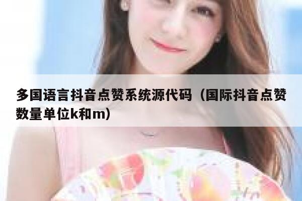 多国语言抖音点赞系统源代码（国际抖音点赞数量单位k和m） 第1张