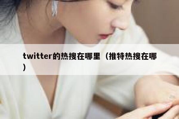 twitter的热搜在哪里（推特热搜在哪） 第1张