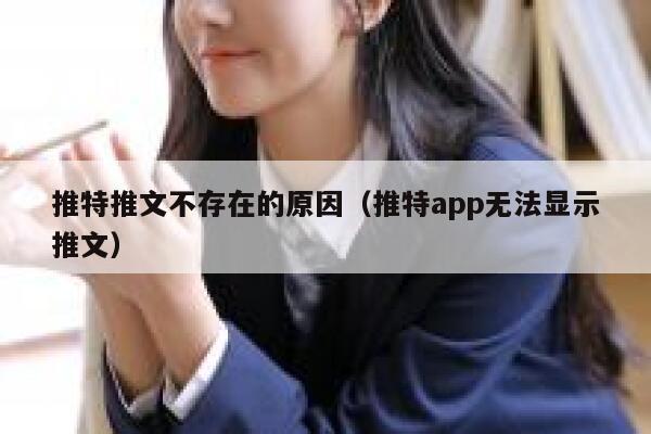 推特推文不存在的原因（推特app无法显示推文） 第1张