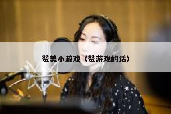 赞美小游戏（赞游戏的话） 第1张