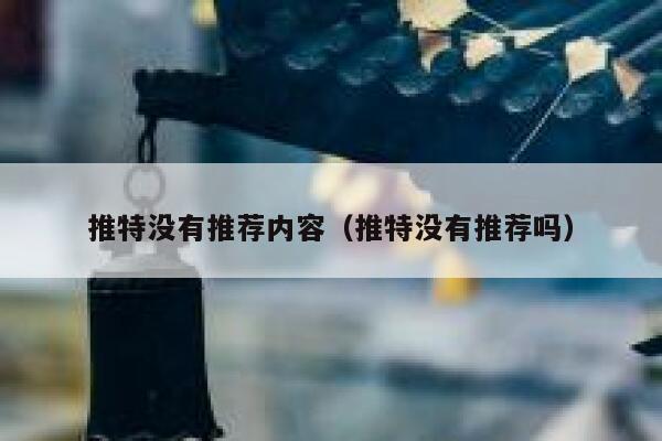 推特没有推荐内容（推特没有推荐吗） 第1张
