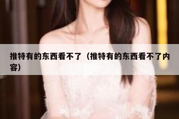 推特有的东西看不了（推特有的东西看不了内容） 第1张