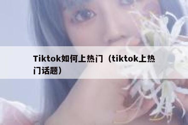Tiktok如何上热门（tiktok上热门话题） 第1张
