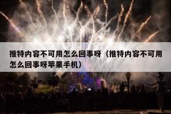推特内容不可用怎么回事呀（推特内容不可用怎么回事呀苹果手机） 第1张