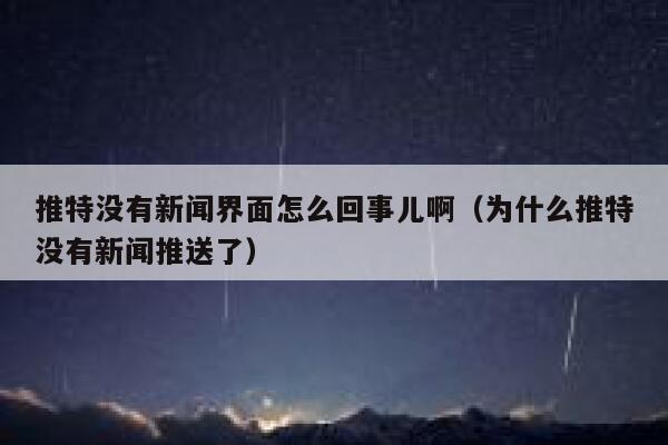 推特没有新闻界面怎么回事儿啊（为什么推特没有新闻推送了） 第1张