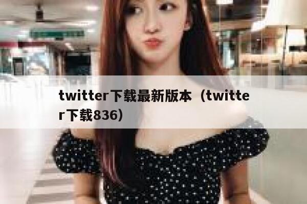 twitter下载最新版本（twitter下载836） 第1张