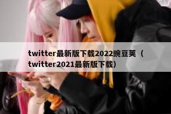 twitter最新版下载2022豌豆荚（twitter2021最新版下载） 第1张