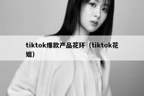 tiktok爆款产品花环（tiktok花姐） 第1张