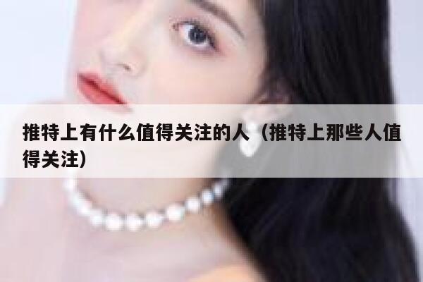 推特上有什么值得关注的人（推特上那些人值得关注） 第1张