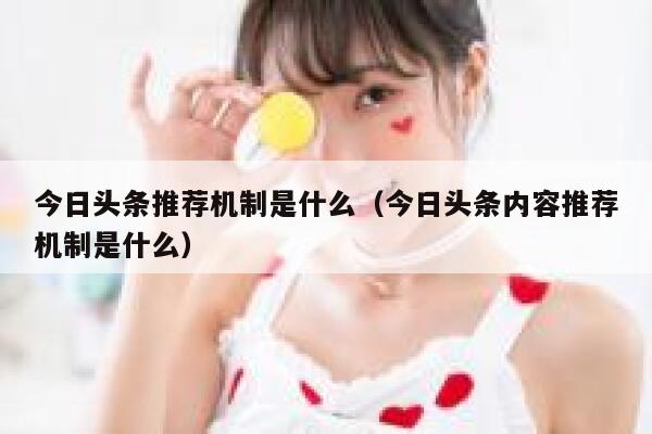 今日头条推荐机制是什么（今日头条内容推荐机制是什么） 第1张