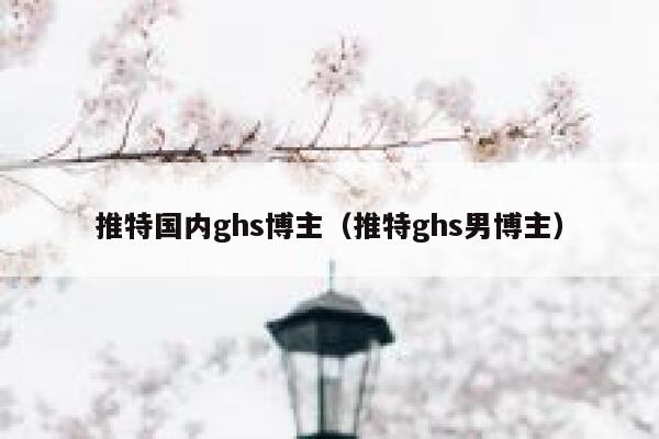 推特国内ghs博主（推特ghs男博主） 第1张