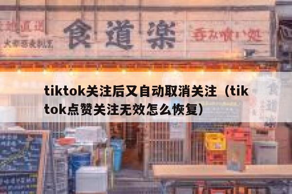 tiktok关注后又自动取消关注（tiktok点赞关注无效怎么恢复） 第1张