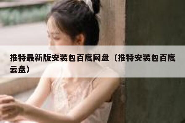 推特最新版安装包百度网盘（推特安装包百度云盘） 第1张