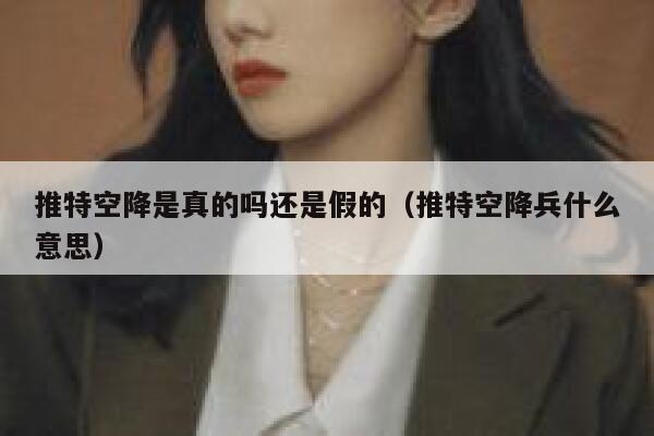 推特空降是真的吗还是假的（推特空降兵什么意思） 第1张