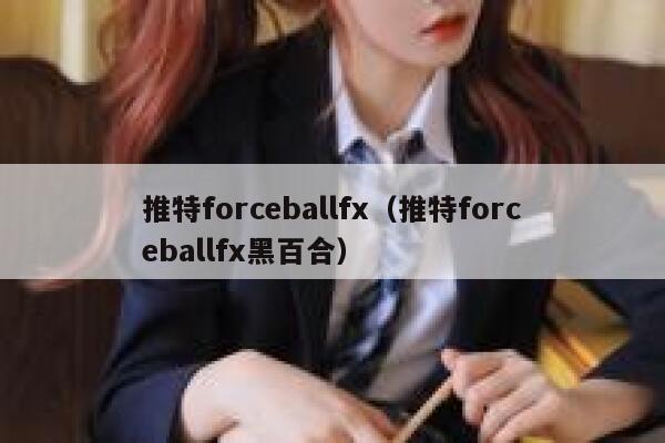 推特forceballfx（推特forceballfx黑百合） 第1张