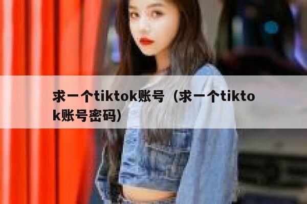 求一个tiktok账号（求一个tiktok账号密码） 第1张