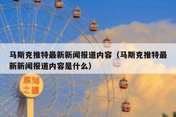 马斯克推特最新新闻报道内容（马斯克推特最新新闻报道内容是什么） 第1张