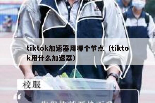 tiktok加速器用哪个节点（tiktok用什么加速器） 第1张