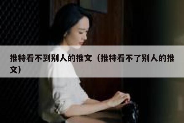 推特看不到别人的推文（推特看不了别人的推文） 第1张