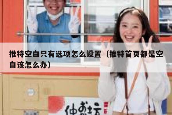 推特空白只有选项怎么设置（推特首页都是空白该怎么办） 第1张