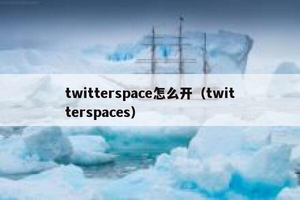 twitterspace怎么开（twitterspaces） 第1张