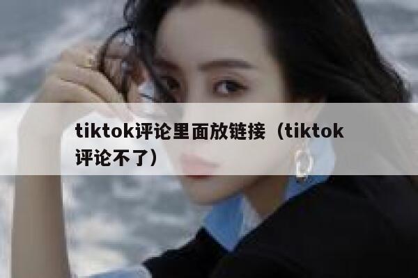 tiktok评论里面放链接（tiktok评论不了） 第1张