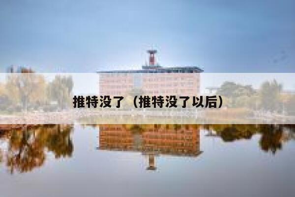 推特没了（推特没了以后） 第1张