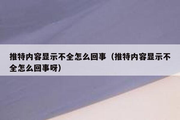 推特内容显示不全怎么回事（推特内容显示不全怎么回事呀） 第1张