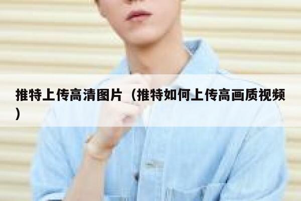 推特上传高清图片（推特如何上传高画质视频） 第1张