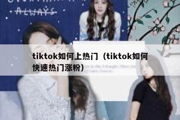 tiktok如何上热门（tiktok如何快速热门涨粉） 第1张