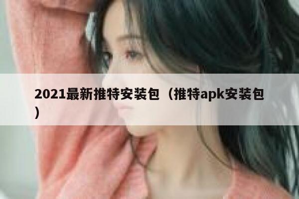 2021最新推特安装包（推特apk安装包） 第1张