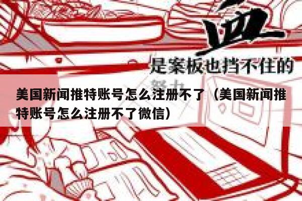 美国新闻推特账号怎么注册不了（美国新闻推特账号怎么注册不了微信） 第1张