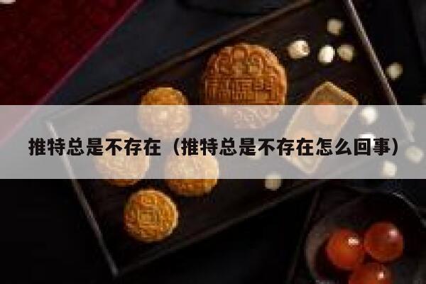 推特总是不存在（推特总是不存在怎么回事） 第1张