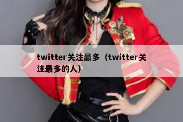 twitter关注最多（twitter关注最多的人） 第1张
