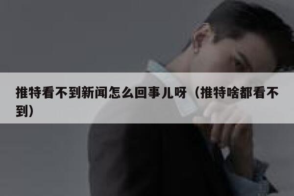 推特看不到新闻怎么回事儿呀（推特啥都看不到） 第1张