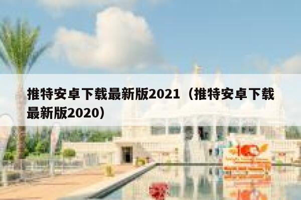 推特安卓下载最新版2021（推特安卓下载最新版2020） 第1张