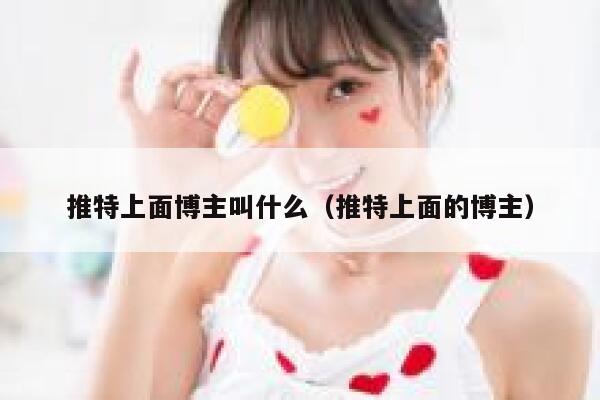 推特上面博主叫什么（推特上面的博主） 第1张