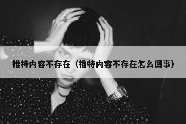 推特内容不存在（推特内容不存在怎么回事） 第1张