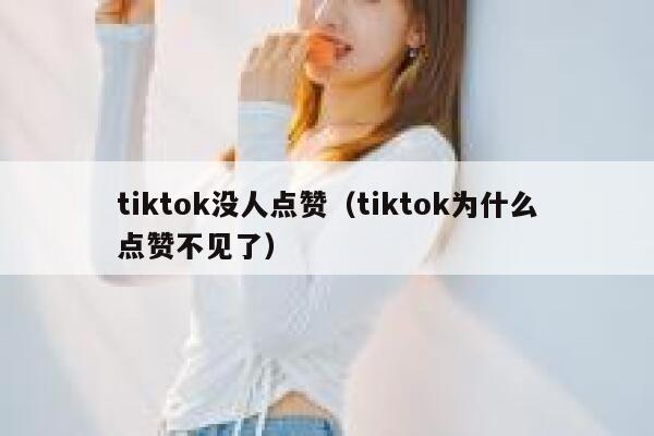 tiktok没人点赞（tiktok为什么点赞不见了） 第1张
