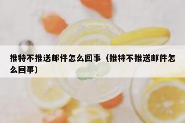 推特不推送邮件怎么回事（推特不推送邮件怎么回事） 第1张