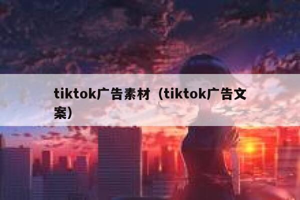 tiktok广告素材（tiktok广告文案） 第1张