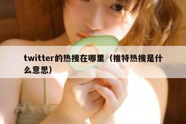 twitter的热搜在哪里（推特热搜是什么意思） 第1张