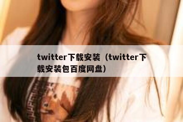 twitter下载安装（twitter下载安装包百度网盘） 第1张