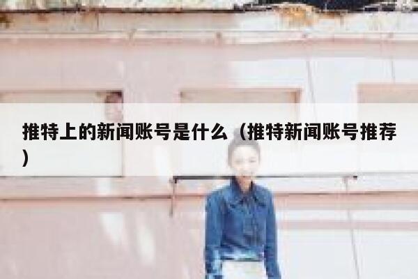 推特上的新闻账号是什么（推特新闻账号推荐） 第1张