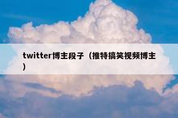 twitter博主段子（推特搞笑视频博主） 第1张