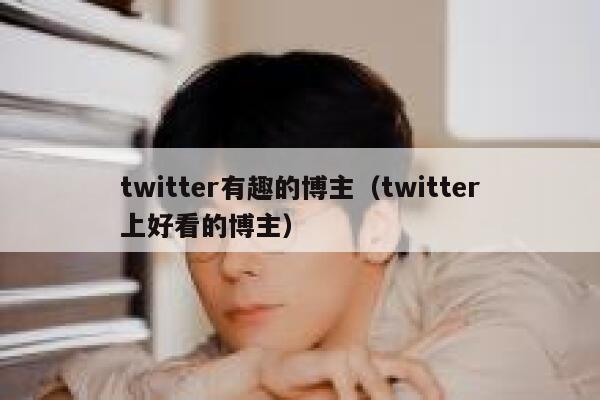 twitter有趣的博主（twitter上好看的博主） 第1张