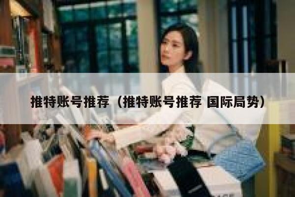 推特账号推荐（推特账号推荐 国际局势） 第1张