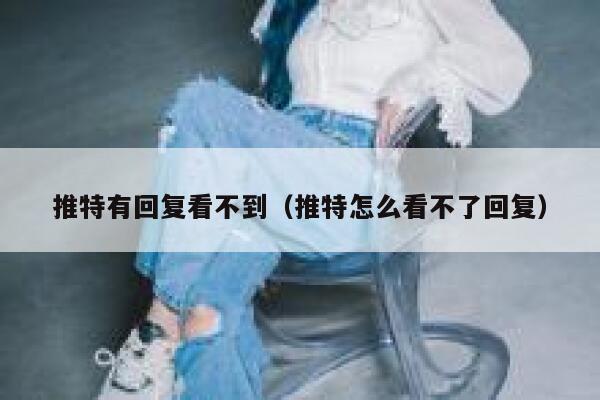 推特有回复看不到（推特怎么看不了回复） 第1张